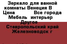 Зеркало для ванной комнаты Венеция В120 › Цена ­ 4 900 - Все города Мебель, интерьер » Другое   . Ставропольский край,Железноводск г.